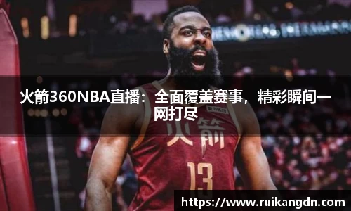火箭360NBA直播：全面覆盖赛事，精彩瞬间一网打尽
